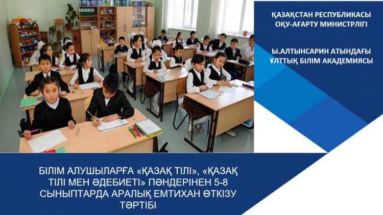 БІЛІМ АЛУШЫЛАРҒА «ҚАЗАҚ ТІЛІ», «ҚАЗАҚ ТІЛІ МЕН ӘДЕБИЕТІ» ПӘНДЕРІНЕН 5-8 СЫНЫПТАРДА АРАЛЫҚ ЕМТИХАН ӨТКІЗУ ТӘРТІБІ